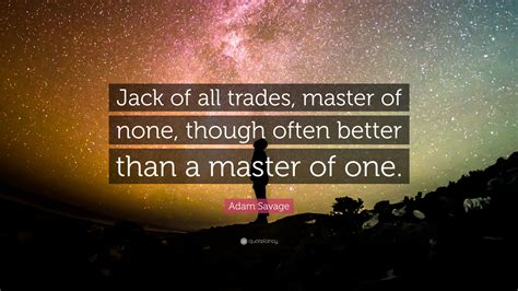 Adam Savage Quote: “Jack of all trades, master of none, though often better than a master of one.”