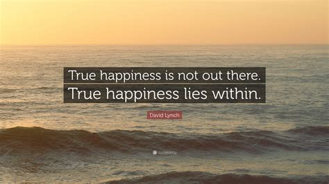 David Lynch Quote: “True happiness is not out there. True happiness lies within.”