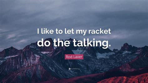 Rod Laver Quote: “I like to let my racket do the talking.”