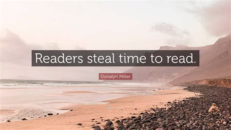 Donalyn Miller Quote: “Readers steal time to read.”