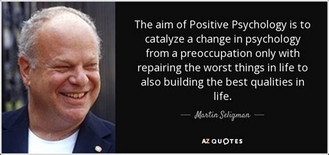 Martin Seligman quote: The aim of Positive Psychology is to catalyze a ...