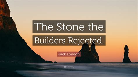 Jack London Quote: “The Stone the Builders Rejected.”