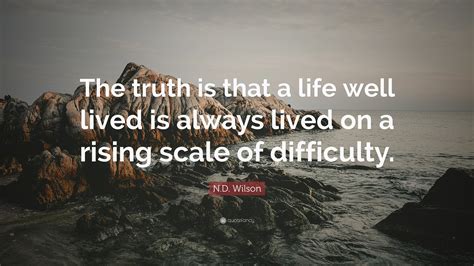 N.D. Wilson Quote: “The truth is that a life well lived is always lived ...