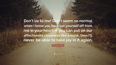 Orson Scott Card Quote: “Don’t lie to me! Don’t seem so normal when I know you have cut yourself ...