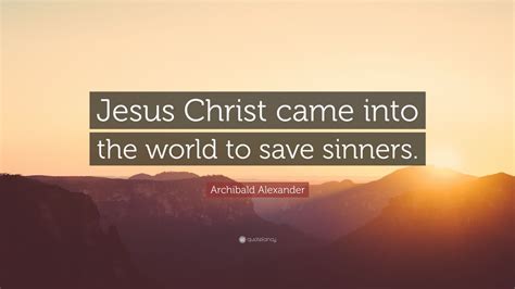 Archibald Alexander Quote: “Jesus Christ came into the world to save sinners.” (7 wallpapers ...