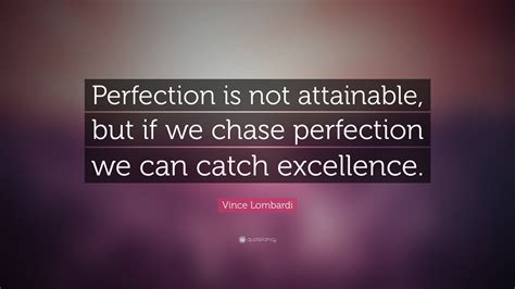 Vince Lombardi Quote: “Perfection is not attainable, but if we chase perfection we can catch ...