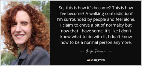 Gayle Forman quote: So, this is how it's become? This is how I've...