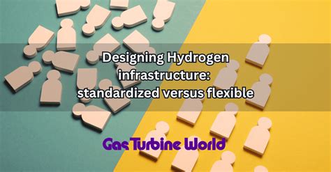 Hydrogen infrastructure: standardization vs flexibility - Gas Turbine World