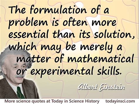 Albert Einstein quote The formulation of a problem is often far more essential than its solution ...