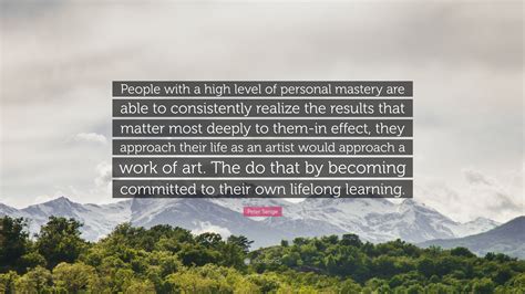 Peter Senge Quote: “People with a high level of personal mastery are ...