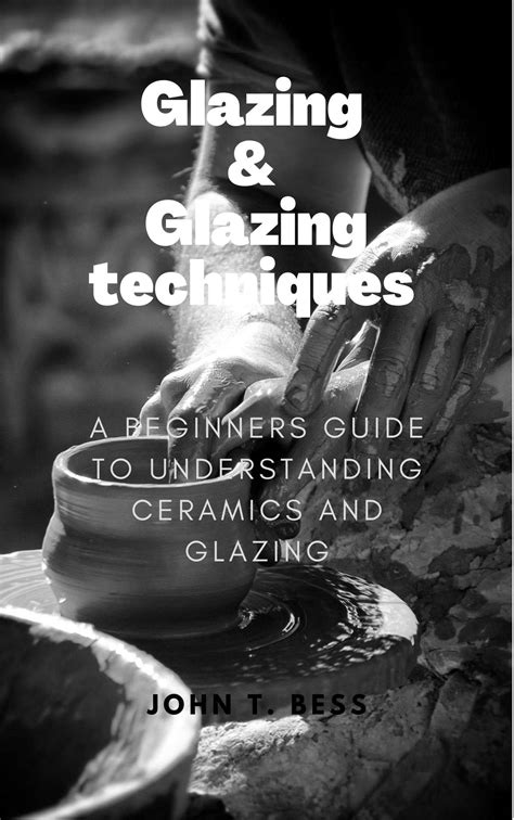 Glazing & Glazing techniques: A Beginners Guide To Understanding Ceramics And Glazing by John ...