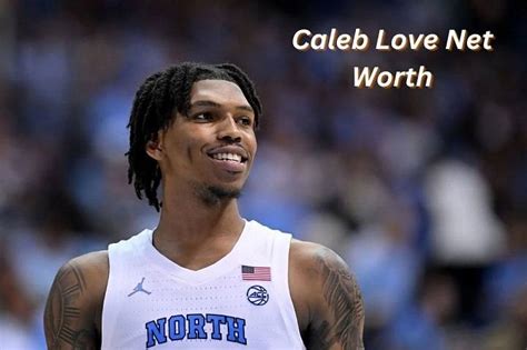 Caleb Love Net Worth: Unveiling the Success of a Rising Star