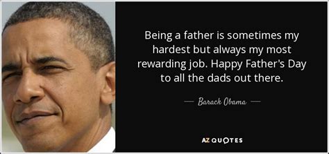 Barack Obama quote: Being a father is sometimes my hardest but always my...