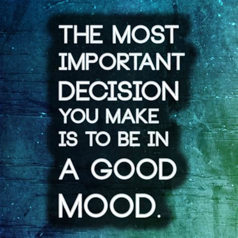 The most important decision you make is to be in a good mood