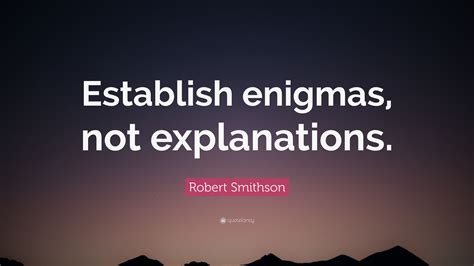 Robert Smithson Quote: “Establish enigmas, not explanations.”