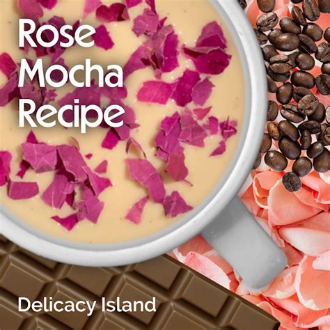 Delicacy Island: Rose Mocha Recipe: A Delicate Fragrant Take on ...