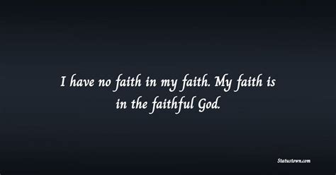 I have no faith in my faith. My faith is in the faithful God ...