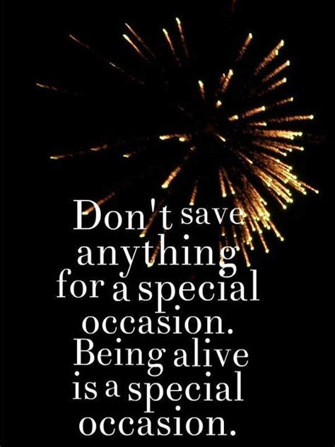 Don't save anything for a special occasion! Being alive is a special occasion! | Wonder quotes ...