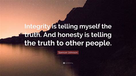 Spencer Johnson Quote: “Integrity is telling myself the truth. And ...