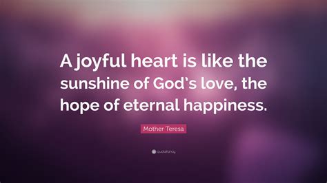 Mother Teresa Quote: “A joyful heart is like the sunshine of God’s love ...