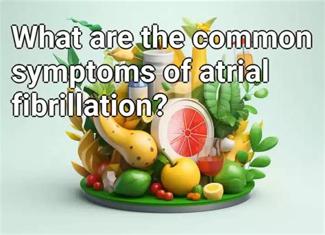 What are the common symptoms of atrial fibrillation? – Health.Gov.Capital