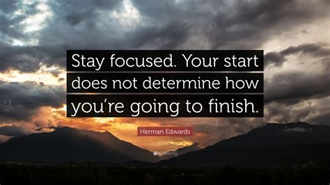 Herman Edwards Quote: “Stay focused. Your start does not determine how you’re going to finish.”