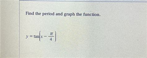 Solved Find the period and graph the function.y=tan(x-π4) | Chegg.com