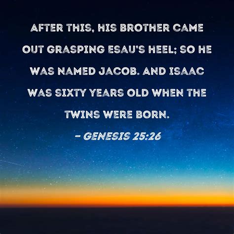 Genesis 25:26 After this, his brother came out grasping Esau's heel; so ...