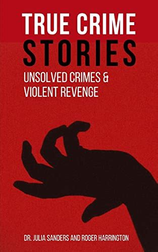 TRUE CRIME STORIES: Unsolved Crimes and Violent Revenge - 2 Books in 1 - Sanders, Dr. Julia ...