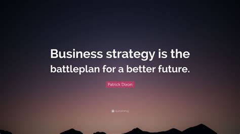 Patrick Dixon Quote: “Business strategy is the battleplan for a better future.”