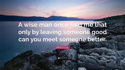 Pittacus Lore Quote: “A wise man once told me that only by leaving ...