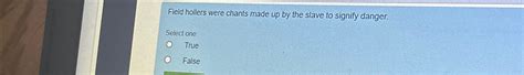 Solved Field hollers were chants made up by the slave to | Chegg.com