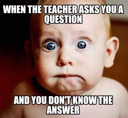 Meme Creator - When the teacher asks you a question And you don't know the answer