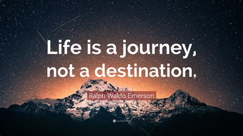 Ralph Waldo Emerson Quote: “Life is a journey, not a destination.”