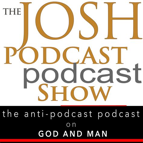 The Josh Podcast podcast Show: The Anti-Podcast podcast on God and Man ...