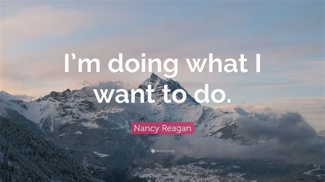 Nancy Reagan Quote: “I’m doing what I want to do.”