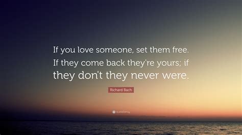 Richard Bach Quote: “If you love someone, set them free. If they come back they're yours; if ...