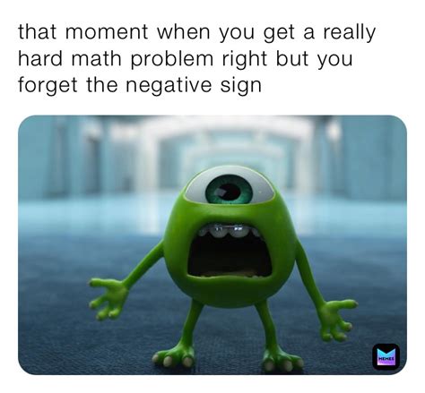 that moment when you get a really hard math problem right but you forget the negative sign ...