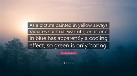 Wassily Kandinsky Quote: “As a picture painted in yellow always radiates spiritual warmth, or as ...