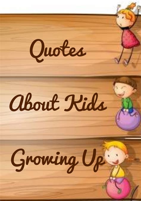 Quotes About Kids Growing Up - Sayings by Legends | Kids growing up ...