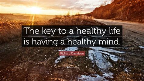 Richard Davidson Quote: “The key to a healthy life is having a healthy ...