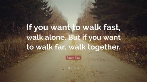 Ratan Tata Quote: “If you want to walk fast, walk alone. But if you ...