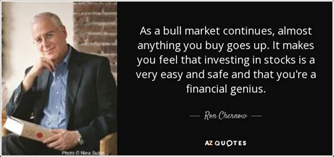 Ron Chernow quote: As a bull market continues, almost anything you buy ...