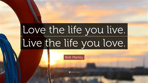 Bob Marley Quote: “Love the life you live. Live the life you love.”