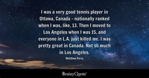 Matthew Perry - I was a very good tennis player in Ottawa...