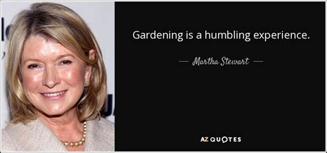 Martha Stewart quote: Gardening is a humbling experience.