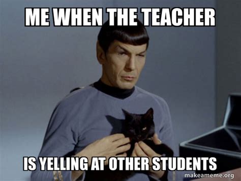 Me when the teacher is yelling at other students - Spock and Cat Meme ...