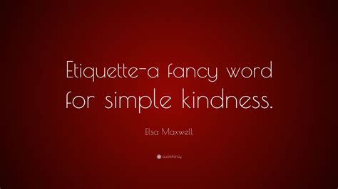 Elsa Maxwell Quote: “Etiquette-a fancy word for simple kindness.”