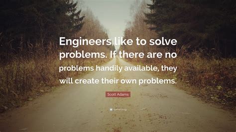 Scott Adams Quote: “Engineers like to solve problems. If there are no ...