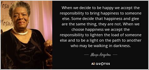 Maya Angelou quote: When we decide to be happy we accept the responsibility...